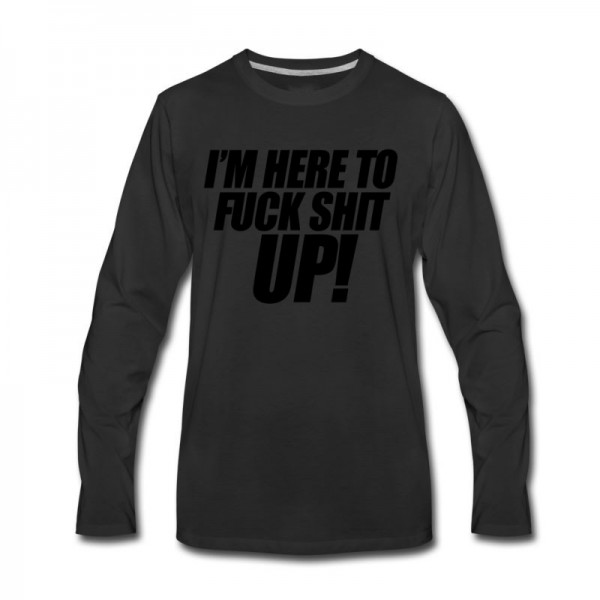 Men's I'm Here To Fuck Shit Up Long T-Shirt